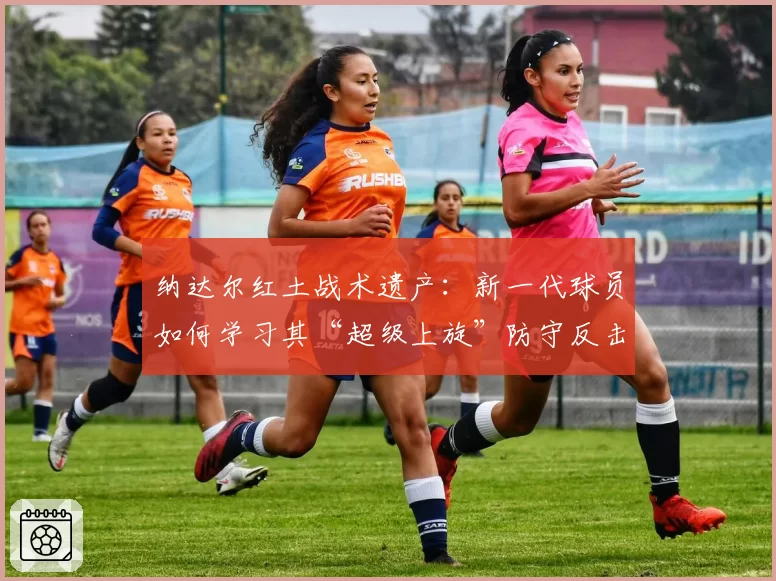 纳达尔红土战术遗产:新一代球员如何学习其“超级上旋”防守反击