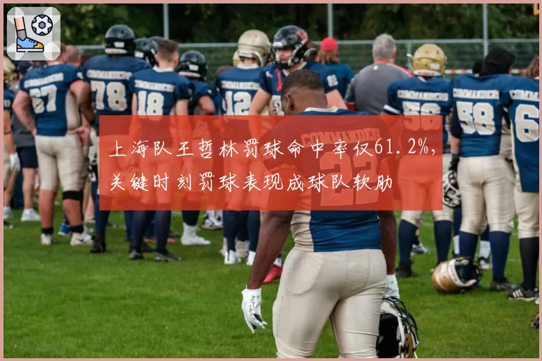 上海队王哲林罚球命中率仅61.2%，关键时刻罚球表现成球队软肋