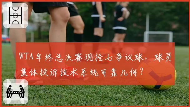 WTA年终总决赛现抢七争议球，球员集体投诉技术系统可靠几何？