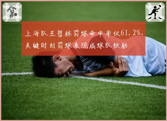 上海队王哲林罚球命中率仅61.2%，关键时刻罚球表现成球队软肋