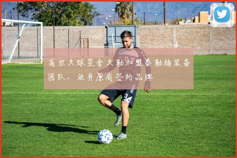 高尔夫球星舍夫勒加盟泰勒梅装备团队,放弃原有签约品牌