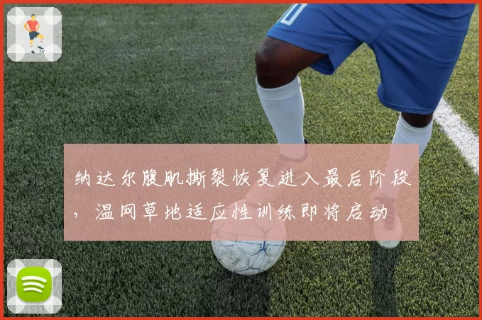 纳达尔腹肌撕裂恢复进入最后阶段，温网草地适应性训练即将启动