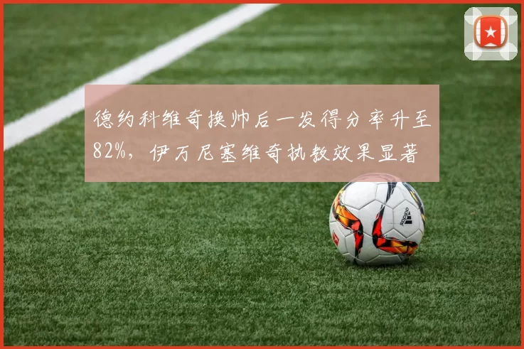 德约科维奇换帅后一发得分率升至82%，伊万尼塞维奇执教效果显著