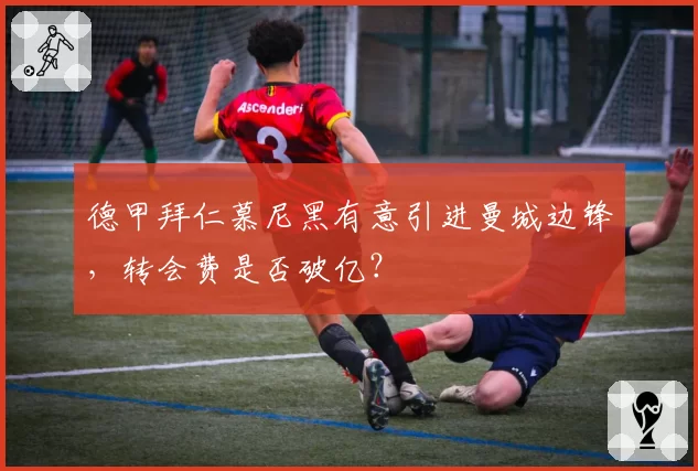 德甲拜仁慕尼黑有意引进曼城边锋，转会费是否破亿？