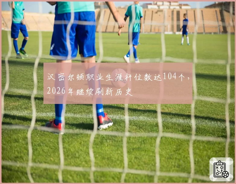 汉密尔顿职业生涯杆位数达104个，2026年继续刷新历史