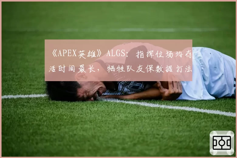 《APEX英雄》ALGS：指挥位场均存活时间最长，牺牲队友保数据打法惹众怒