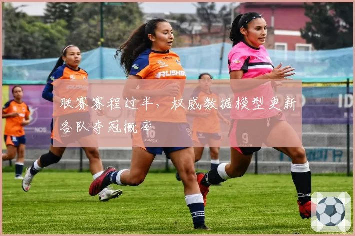 联赛赛程过半,权威数据模型更新各队夺冠概率