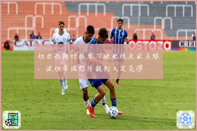 切尔西斯特林单刀被犯规未获点球，波切蒂诺怒斥裁判决定荒谬