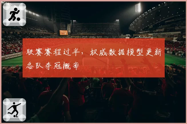 联赛赛程过半,权威数据模型更新各队夺冠概率