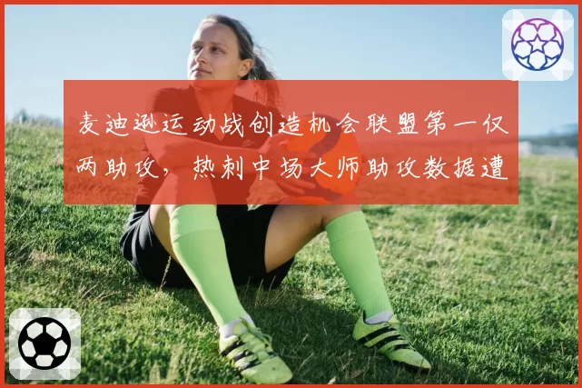 麦迪逊运动战创造机会联盟第一仅两助攻,热刺中场大师助攻数据遭全面打脸