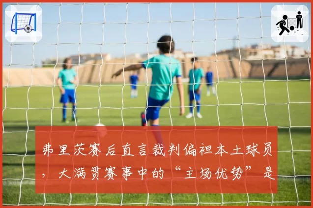 弗里茨赛后直言裁判偏袒本土球员，大满贯赛事中的“主场优势”是否存在？