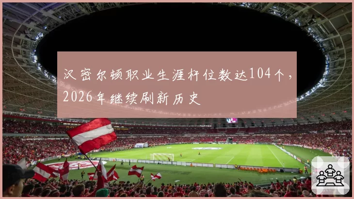 汉密尔顿职业生涯杆位数达104个，2026年继续刷新历史