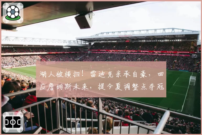 湖人被横扫！雷迪克亲承自豪，回应詹姆斯未来，提今夏调整点夺冠